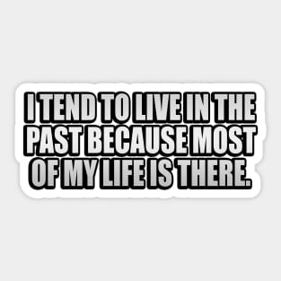 I tend to live in the past because most of my life is there Sticker